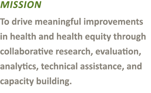 Mission To drive meaningful improvements in health and health equity through collaborative research, evaluation, anal...