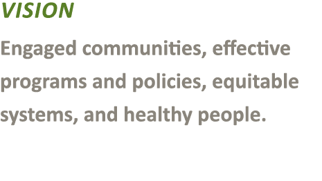Vision Engaged communities, effective programs and policies, equitable systems, and healthy people. 