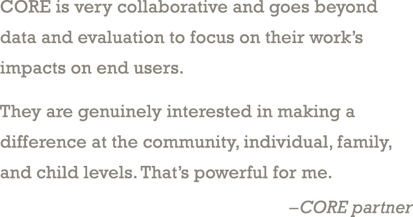 CORE is very collaborative and goes beyond data and evaluation to focus on their work’s impacts on end users. They ar...