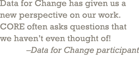 Data for Change has given us a new perspective on our work. CORE often asks questions that we haven’t even thought of...