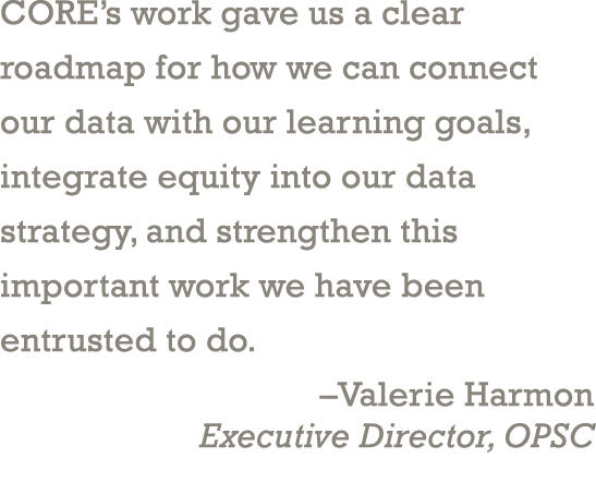 CORE’s work gave us a clear roadmap for how we can connect our data with our learning goals, integrate equity into ou...