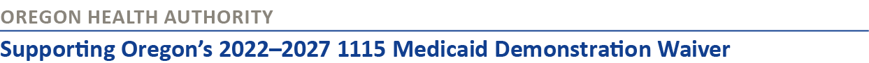 Oregon Health Authority Supporting Oregon’s 2022–2027 1115 Medicaid Demonstration Waiver