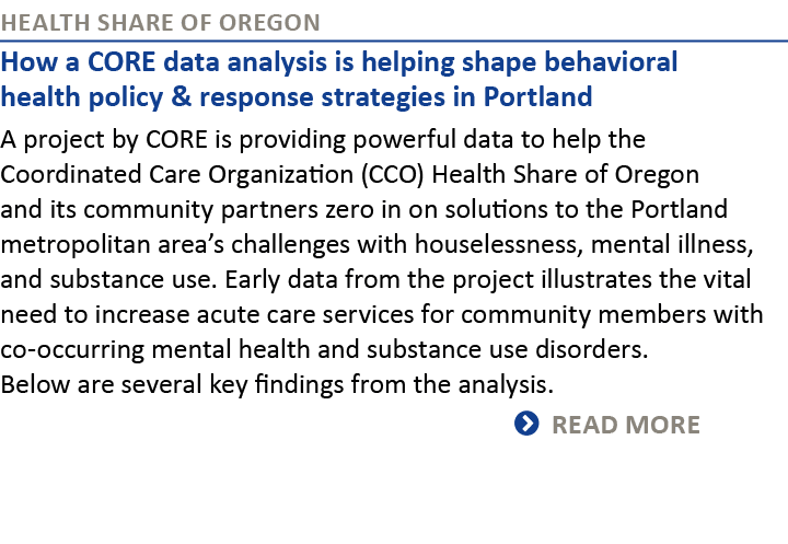 Health Share of Oregon How a CORE data analysis is helping shape behavioral health policy & response strategies in Po...