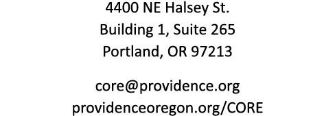 4400 NE Halsey St. Building 1, Suite 265 Portland, OR 97213 core@providence.org providenceoregon.org/CORE
